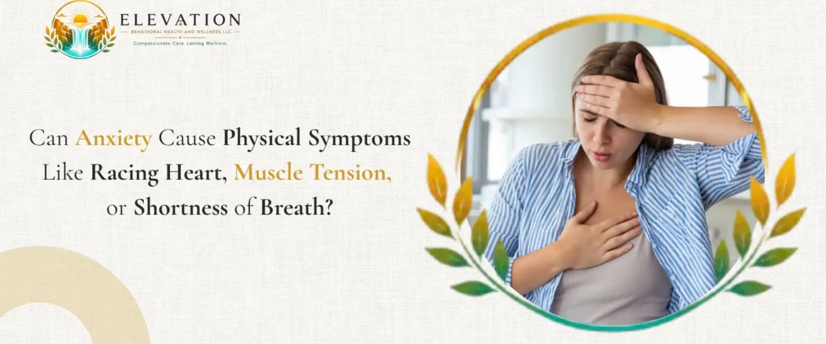 Can Anxiety Cause Physical Symptoms Like Racing Heart Muscle Tension or Shortness of Breath